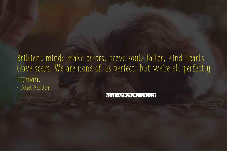 Juliet Marillier Quotes: Brilliant minds make errors, brave souls falter, kind hearts leave scars. We are none of us perfect, but we're all perfectly human.