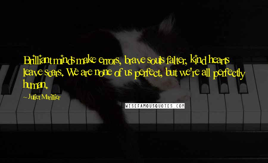 Juliet Marillier Quotes: Brilliant minds make errors, brave souls falter, kind hearts leave scars. We are none of us perfect, but we're all perfectly human.