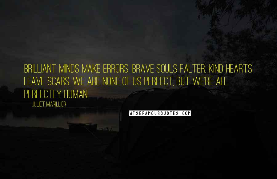 Juliet Marillier Quotes: Brilliant minds make errors, brave souls falter, kind hearts leave scars. We are none of us perfect, but we're all perfectly human.