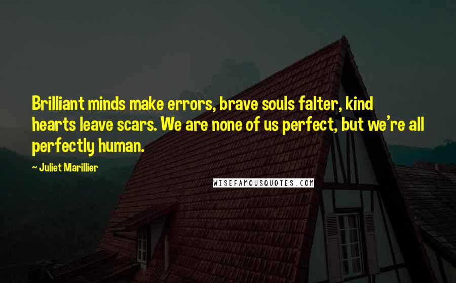 Juliet Marillier Quotes: Brilliant minds make errors, brave souls falter, kind hearts leave scars. We are none of us perfect, but we're all perfectly human.