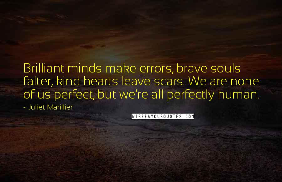 Juliet Marillier Quotes: Brilliant minds make errors, brave souls falter, kind hearts leave scars. We are none of us perfect, but we're all perfectly human.