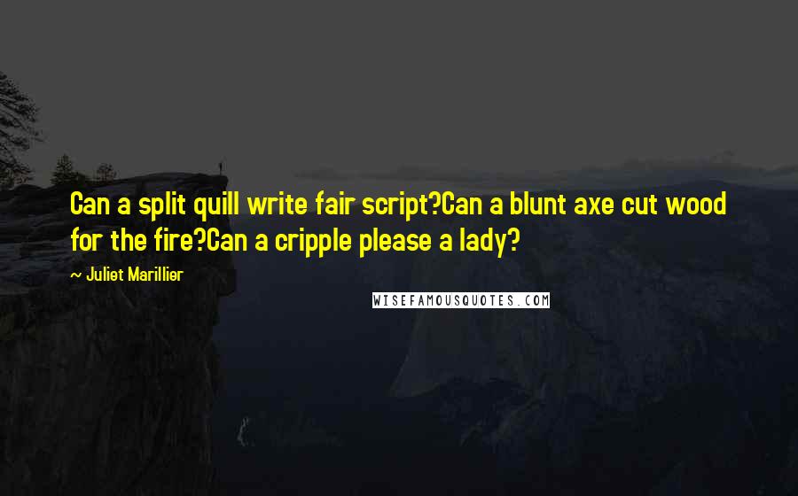Juliet Marillier Quotes: Can a split quill write fair script?Can a blunt axe cut wood for the fire?Can a cripple please a lady?