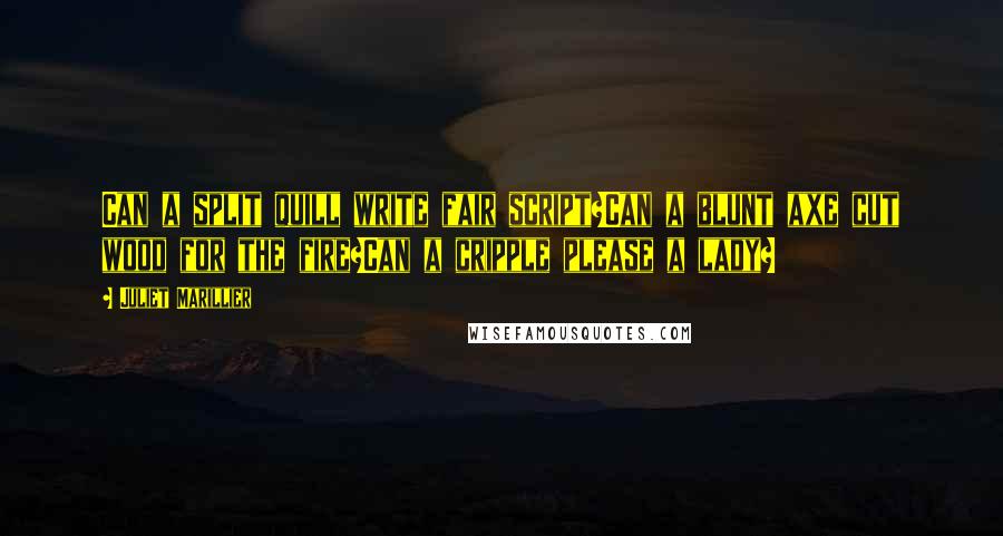 Juliet Marillier Quotes: Can a split quill write fair script?Can a blunt axe cut wood for the fire?Can a cripple please a lady?