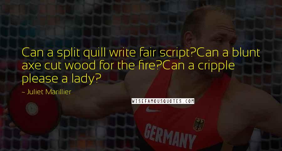 Juliet Marillier Quotes: Can a split quill write fair script?Can a blunt axe cut wood for the fire?Can a cripple please a lady?