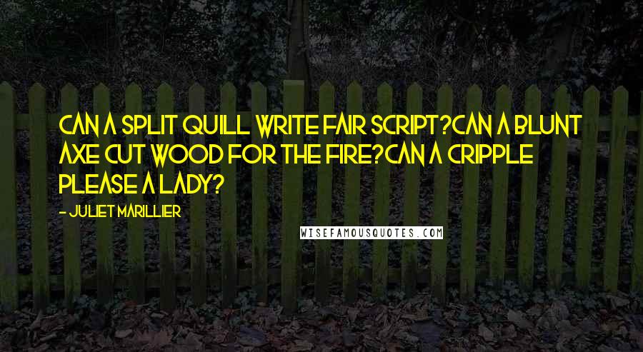 Juliet Marillier Quotes: Can a split quill write fair script?Can a blunt axe cut wood for the fire?Can a cripple please a lady?