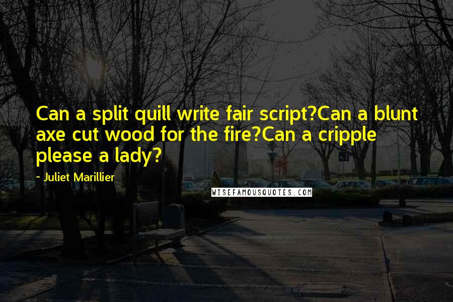 Juliet Marillier Quotes: Can a split quill write fair script?Can a blunt axe cut wood for the fire?Can a cripple please a lady?