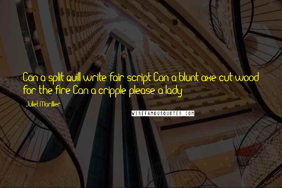 Juliet Marillier Quotes: Can a split quill write fair script?Can a blunt axe cut wood for the fire?Can a cripple please a lady?