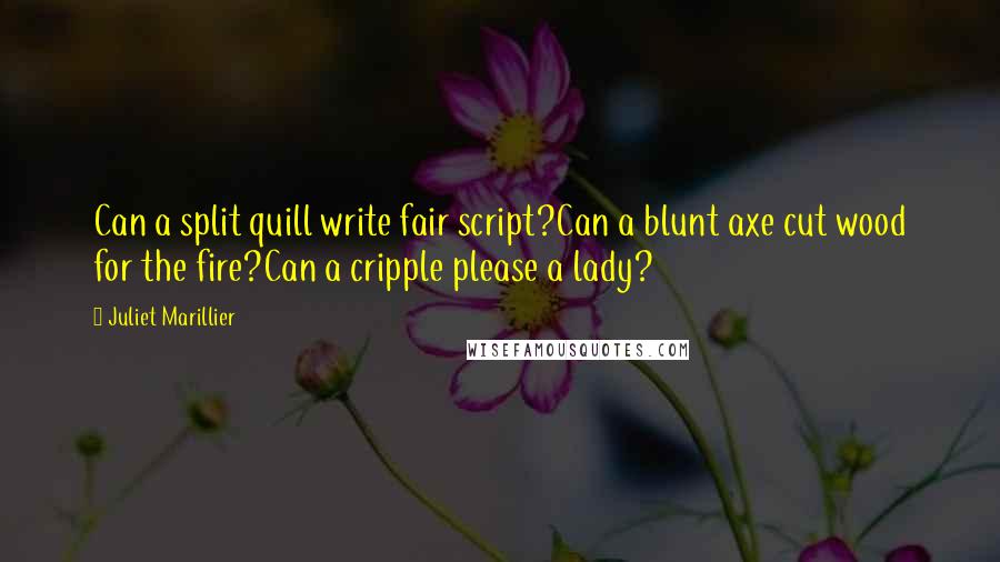 Juliet Marillier Quotes: Can a split quill write fair script?Can a blunt axe cut wood for the fire?Can a cripple please a lady?