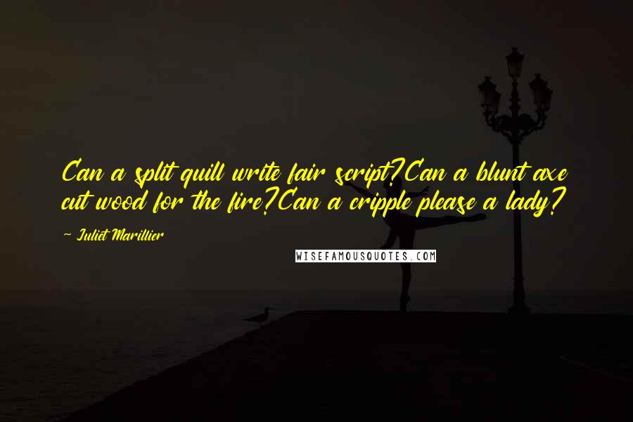 Juliet Marillier Quotes: Can a split quill write fair script?Can a blunt axe cut wood for the fire?Can a cripple please a lady?