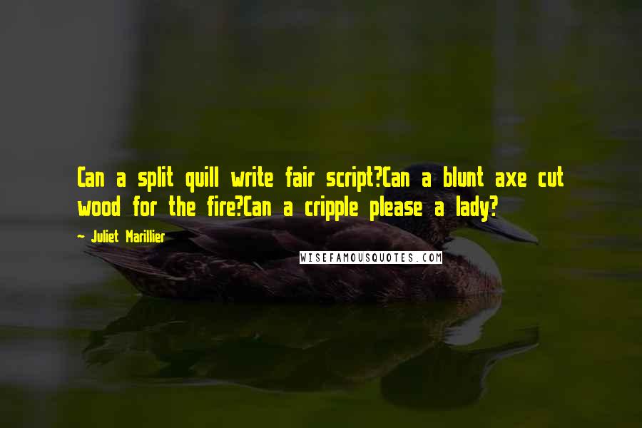 Juliet Marillier Quotes: Can a split quill write fair script?Can a blunt axe cut wood for the fire?Can a cripple please a lady?