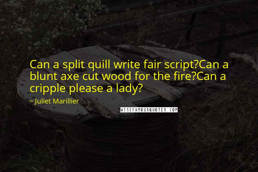 Juliet Marillier Quotes: Can a split quill write fair script?Can a blunt axe cut wood for the fire?Can a cripple please a lady?