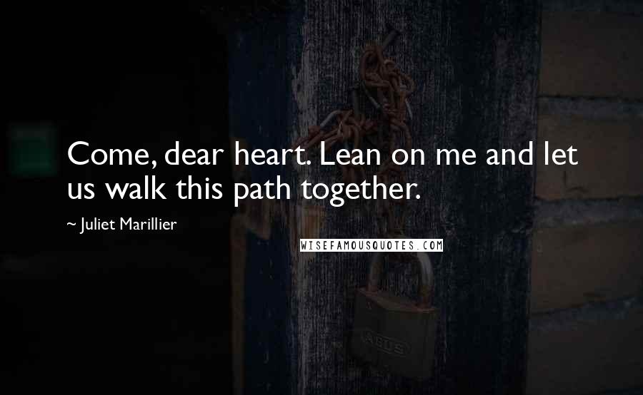 Juliet Marillier Quotes: Come, dear heart. Lean on me and let us walk this path together.