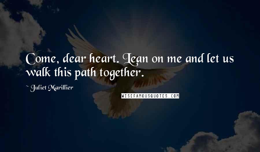 Juliet Marillier Quotes: Come, dear heart. Lean on me and let us walk this path together.