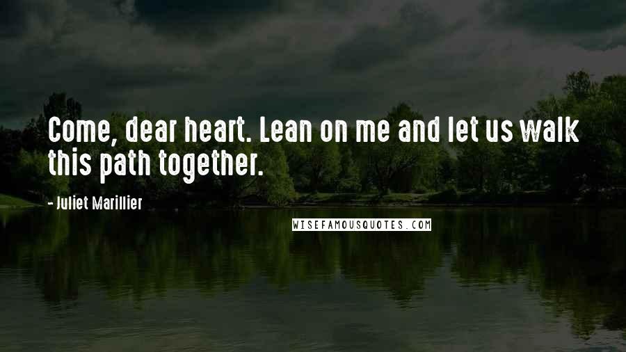 Juliet Marillier Quotes: Come, dear heart. Lean on me and let us walk this path together.