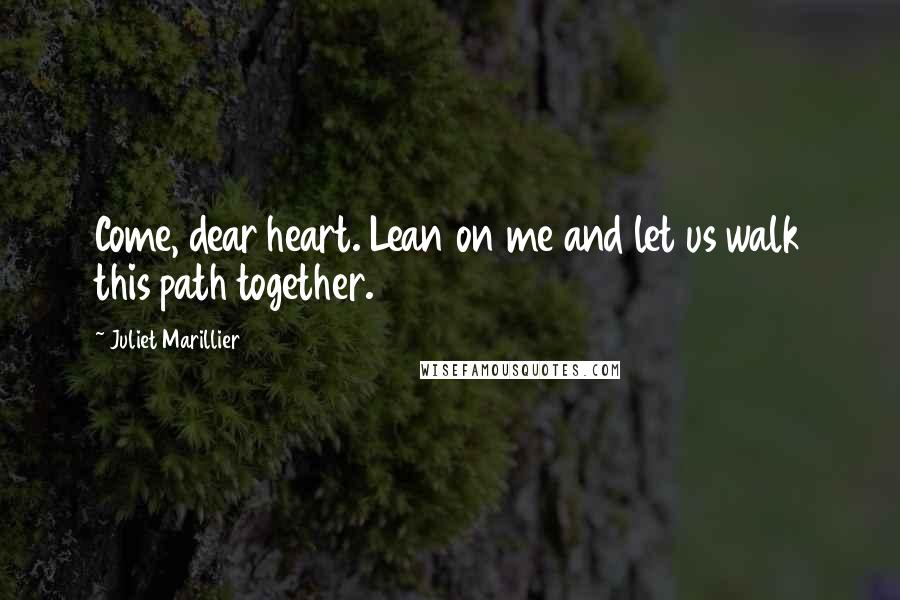 Juliet Marillier Quotes: Come, dear heart. Lean on me and let us walk this path together.