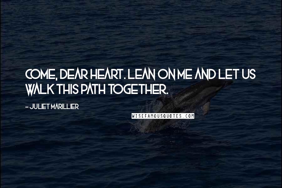 Juliet Marillier Quotes: Come, dear heart. Lean on me and let us walk this path together.