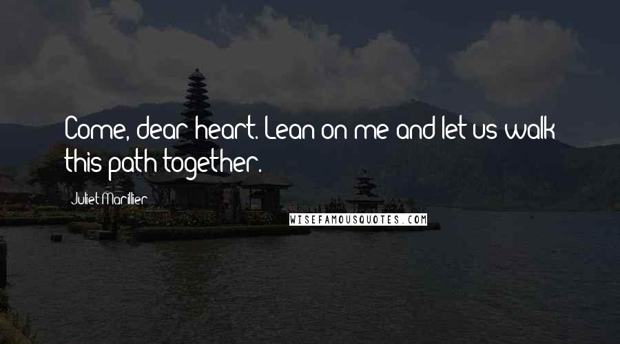 Juliet Marillier Quotes: Come, dear heart. Lean on me and let us walk this path together.