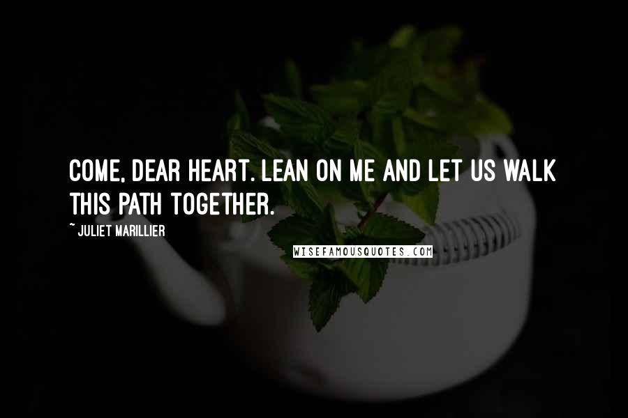 Juliet Marillier Quotes: Come, dear heart. Lean on me and let us walk this path together.