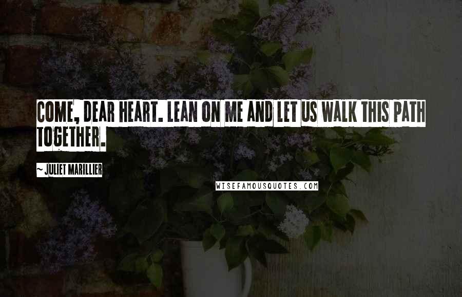 Juliet Marillier Quotes: Come, dear heart. Lean on me and let us walk this path together.