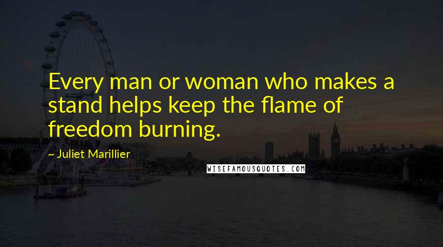 Juliet Marillier Quotes: Every man or woman who makes a stand helps keep the flame of freedom burning.