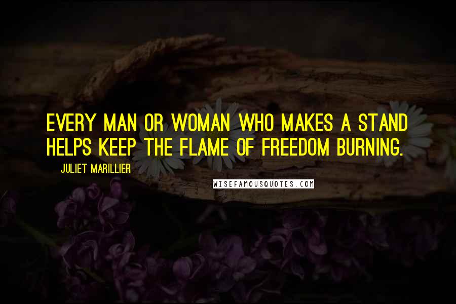 Juliet Marillier Quotes: Every man or woman who makes a stand helps keep the flame of freedom burning.