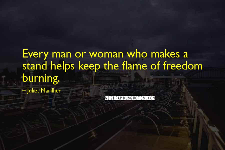 Juliet Marillier Quotes: Every man or woman who makes a stand helps keep the flame of freedom burning.