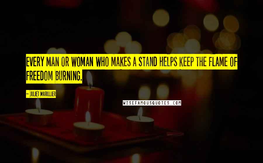Juliet Marillier Quotes: Every man or woman who makes a stand helps keep the flame of freedom burning.