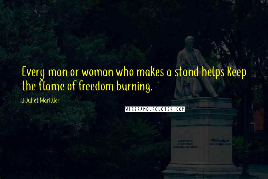 Juliet Marillier Quotes: Every man or woman who makes a stand helps keep the flame of freedom burning.