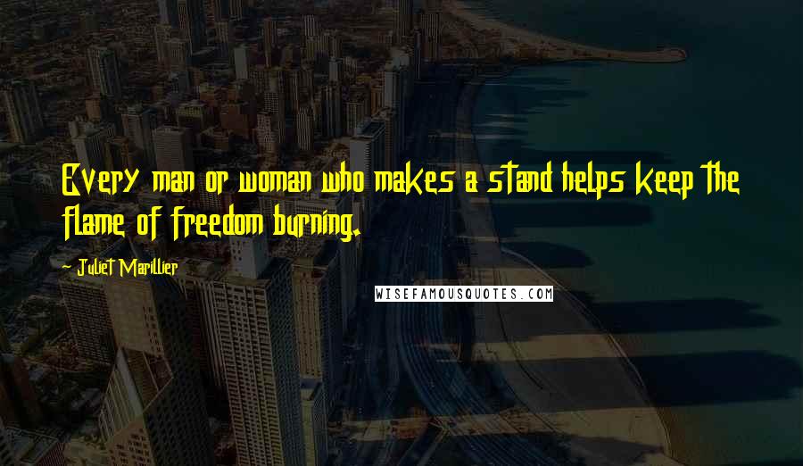 Juliet Marillier Quotes: Every man or woman who makes a stand helps keep the flame of freedom burning.