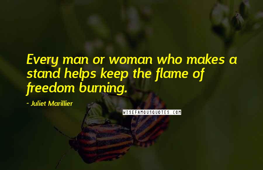 Juliet Marillier Quotes: Every man or woman who makes a stand helps keep the flame of freedom burning.