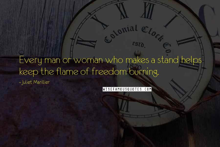 Juliet Marillier Quotes: Every man or woman who makes a stand helps keep the flame of freedom burning.