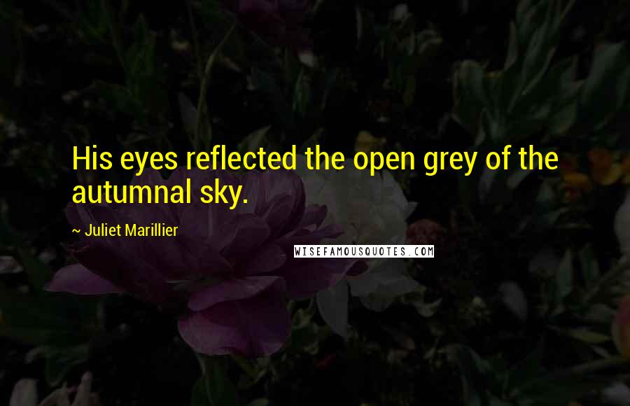 Juliet Marillier Quotes: His eyes reflected the open grey of the autumnal sky.