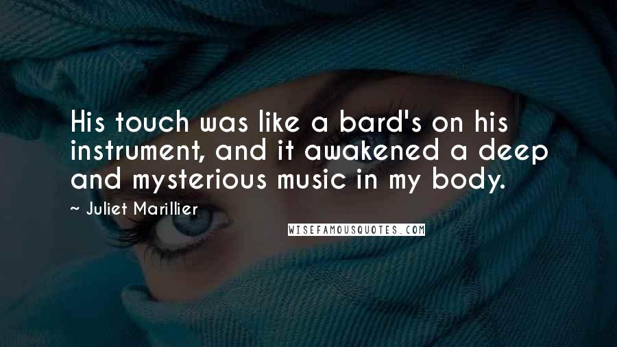 Juliet Marillier Quotes: His touch was like a bard's on his instrument, and it awakened a deep and mysterious music in my body.