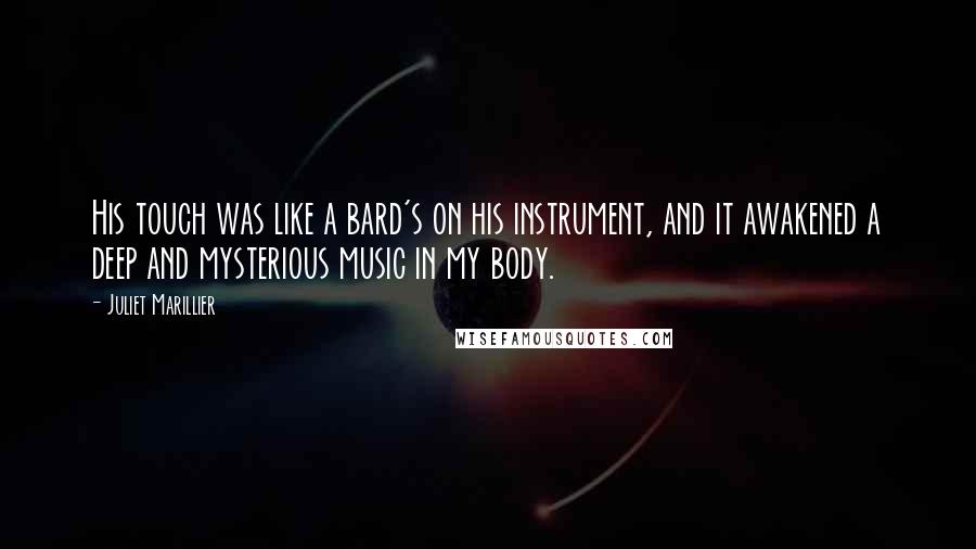 Juliet Marillier Quotes: His touch was like a bard's on his instrument, and it awakened a deep and mysterious music in my body.