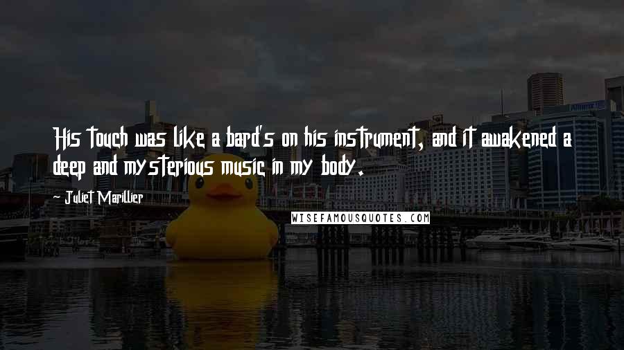 Juliet Marillier Quotes: His touch was like a bard's on his instrument, and it awakened a deep and mysterious music in my body.