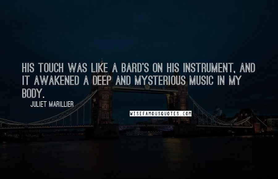 Juliet Marillier Quotes: His touch was like a bard's on his instrument, and it awakened a deep and mysterious music in my body.