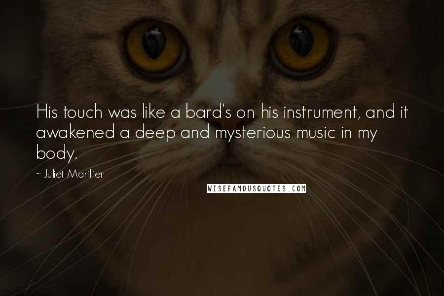 Juliet Marillier Quotes: His touch was like a bard's on his instrument, and it awakened a deep and mysterious music in my body.