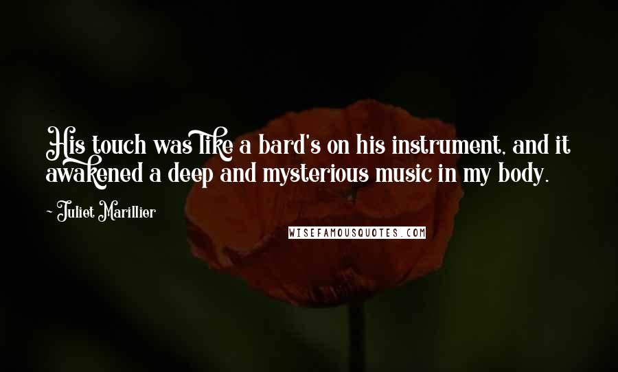 Juliet Marillier Quotes: His touch was like a bard's on his instrument, and it awakened a deep and mysterious music in my body.