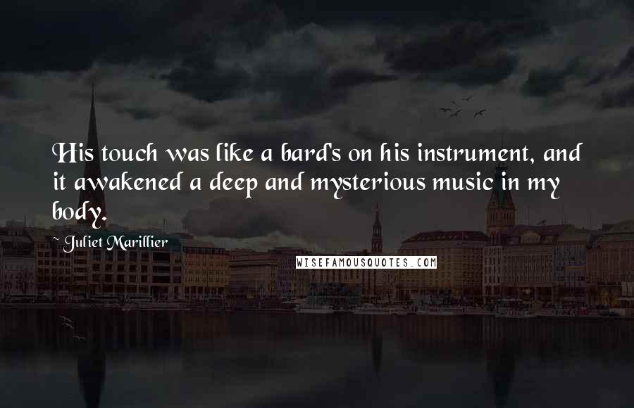 Juliet Marillier Quotes: His touch was like a bard's on his instrument, and it awakened a deep and mysterious music in my body.