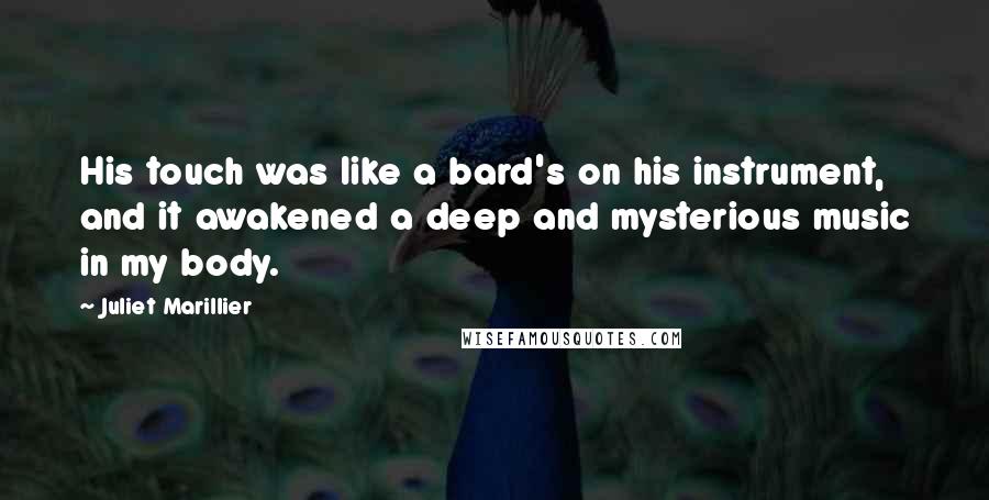 Juliet Marillier Quotes: His touch was like a bard's on his instrument, and it awakened a deep and mysterious music in my body.