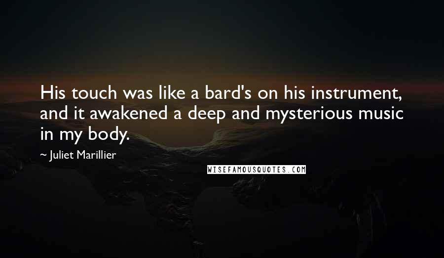 Juliet Marillier Quotes: His touch was like a bard's on his instrument, and it awakened a deep and mysterious music in my body.