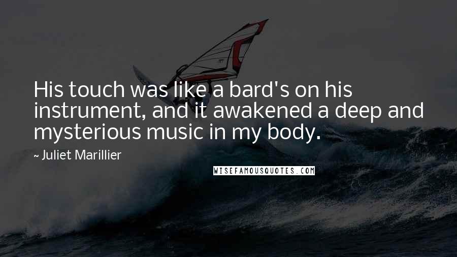 Juliet Marillier Quotes: His touch was like a bard's on his instrument, and it awakened a deep and mysterious music in my body.