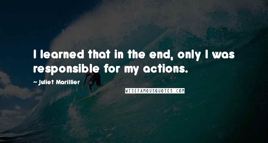 Juliet Marillier Quotes: I learned that in the end, only I was responsible for my actions.