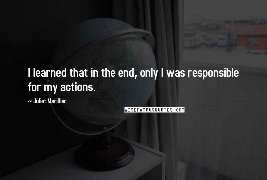 Juliet Marillier Quotes: I learned that in the end, only I was responsible for my actions.