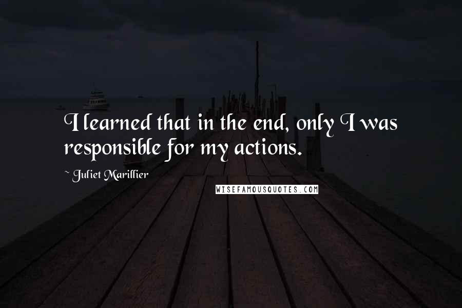 Juliet Marillier Quotes: I learned that in the end, only I was responsible for my actions.