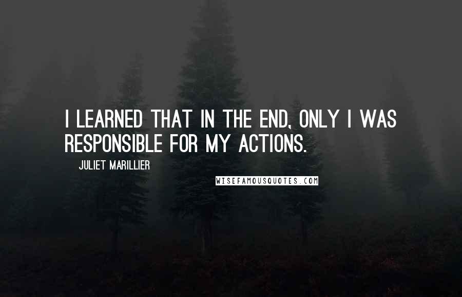 Juliet Marillier Quotes: I learned that in the end, only I was responsible for my actions.