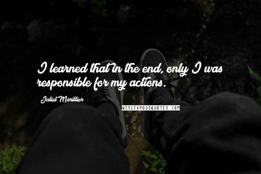 Juliet Marillier Quotes: I learned that in the end, only I was responsible for my actions.