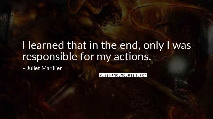 Juliet Marillier Quotes: I learned that in the end, only I was responsible for my actions.