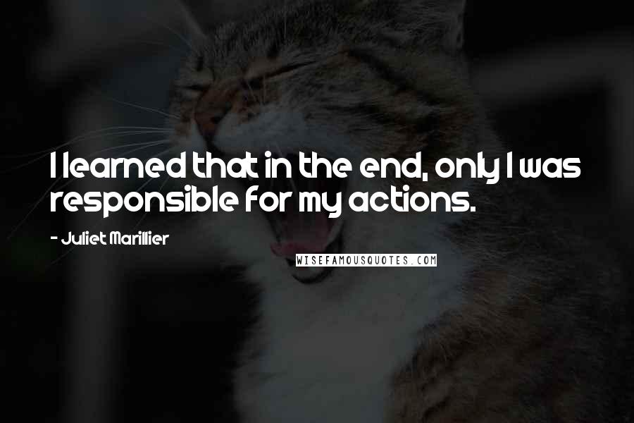 Juliet Marillier Quotes: I learned that in the end, only I was responsible for my actions.