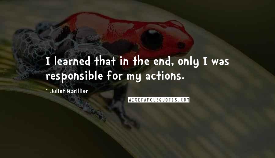 Juliet Marillier Quotes: I learned that in the end, only I was responsible for my actions.